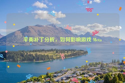 平衡补丁分析，如何影响游戏 Meta